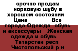 срочно продам норковую шубу в хорошем состоянии › Цена ­ 30 000 - Все города Одежда, обувь и аксессуары » Женская одежда и обувь   . Татарстан респ.,Чистопольский р-н